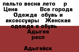 пальто весна-лето  44р. › Цена ­ 4 200 - Все города Одежда, обувь и аксессуары » Женская одежда и обувь   . Адыгея респ.,Адыгейск г.